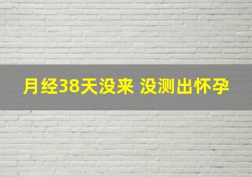 月经38天没来 没测出怀孕